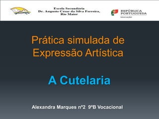 Prática simulada de
Expressão Artística
Alexandra Marques nº2 9ºB Vocacional
A Cutelaria
 