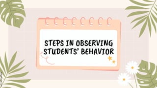 STEPS IN OBSERVING
STUDENTS’ BEHAVIOR
 
