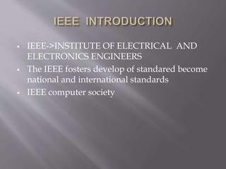  IEEE->INSTITUTE OF ELECTRICAL AND
ELECTRONICS ENGINEERS
 The IEEE fosters develop of standared become
national and international standards
 IEEE computer society
 