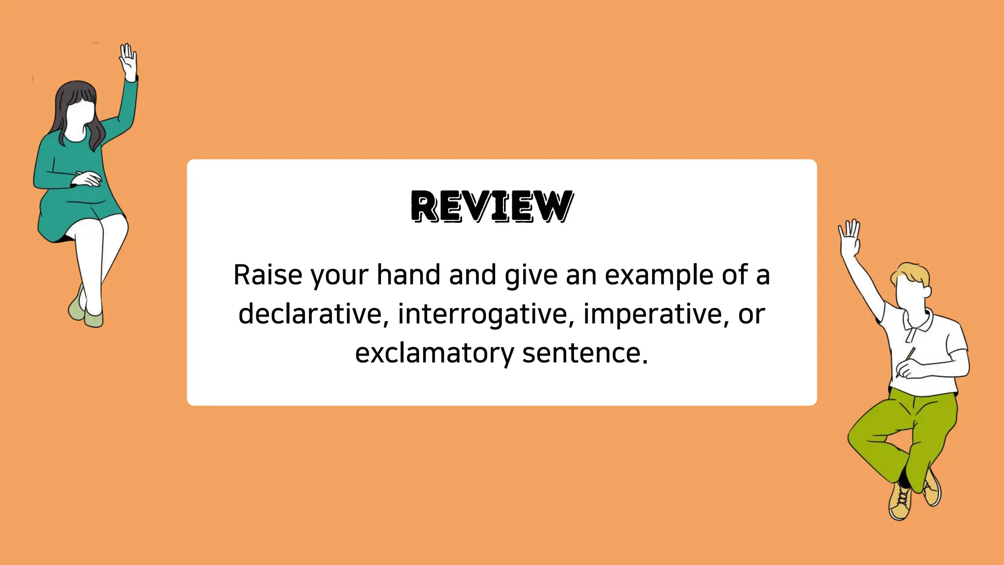 Raise your hand and give an example of a
declarative, interrogative, imperative, or
exclamatory sentence.