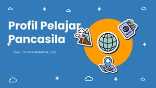 Profil Pelajar
Pancasila
Oleh : DENI PRANAJAYA, S.Pd
 