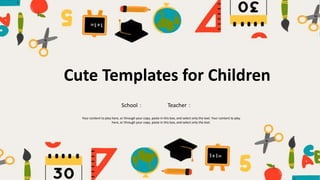 Your content to play here, or through your copy, paste in this box, and select only the text. Your content to play
here, or through your copy, paste in this box, and select only the text.
School： Teacher：
Cute Templates for Children
 