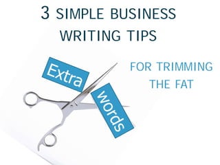 FOR TRIMMING
THE FAT
3 SIMPLE BUSINESS
WRITING TIPS
 