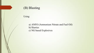 (B) Blasting
Using
a) ANFO (Ammonium Nitrate and Fuel Oil)
b) Slurries
c) NG based Explosives
 
