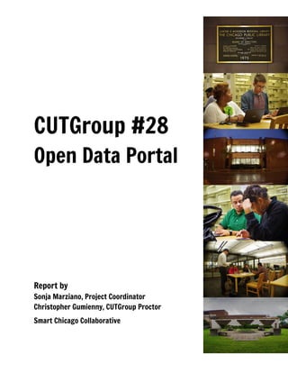 CUTGroup #28
Open Data Portal
Report by
Sonja Marziano, Project Coordinator
Christopher Gumienny, CUTGroup Proctor
Smart Chicago Collaborative
 
