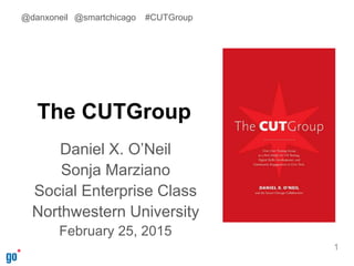 The CUTGroup
Daniel X. O’Neil
Sonja Marziano
Social Enterprise Class
Northwestern University
February 25, 2015
1
@danxoneil @smartchicago #CUTGroup
 