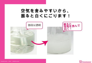 Copyright Reserved 　 (C)2014 　 COSMEKER.All.Right
空気を含みやすいから、
振ると白くにごります！
 