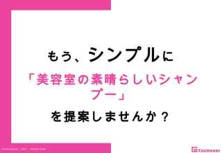 Copyright Reserved 　 (C)2014 　 COSMEKER.All.Right
もう、シンプルに
「美容室の素晴らしいシャン
プー」
を提案しませんか？
 