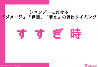 Copyright Reserved 　 (C)2014 　 COSMEKER.All.Right
シャンプーにおける
「ダメージ」「保湿」「若さ」の流出タイミング
す す ぎ 時
 