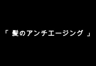 Copyright Reserved 　 (C)2014 　 COSMEKER.All.Right
「 髪のアンチエージング 」
 