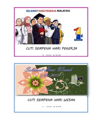 CUTI SEMPENA HARI PEKERJA
1 MEI 2015
CUTI SEMPENA HARI WESAK
4 MEI 2015
 