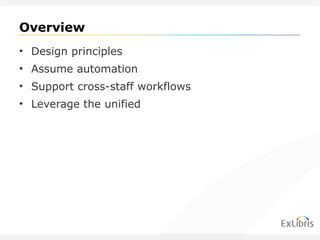 Overview Design principles Assume automation Support cross-staff workflows Leverage the unified 