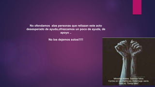 No ofendamos alas personas que reliazan este acto
desesperado de ayuda,ofrezcamos un poco de ayuda, de
apoyo ..
No los dejemos solos!!!!!
 