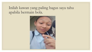 Inilah kawan yang paling bagus saya tahu
apabila bermain bola.
 