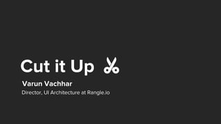 Cut it Up
Varun Vachhar
Director, UI Architecture at Rangle.io
✂️
 