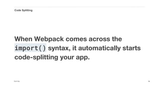 When Webpack comes across the
import() syntax, it automatically starts
code-splitting your app.
Cut it Up
Code Splitting
18
 