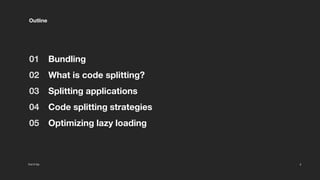 Cut it Up 2
Bundling
What is code splitting?
Splitting applications
Code splitting strategies
Optimizing lazy loading
Outline
01
02
03
04
05
 
