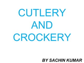 CUTLERY
AND
CROCKERY
BY SACHIN KUMAR
 