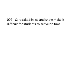  
	
  
002	
  -­‐	
  Cars	
  caked	
  in	
  ice	
  and	
  snow	
  make	
  it	
  
difficult	
  for	
  students	
  to	
  arrive	
  on	
  time.	
  
	
  
	
  
	
  
	
  
	
  
 