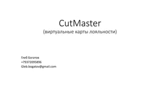 CutMaster
(виртуальные карты лояльности)
Глеб Богатов
+79372095896
Gleb.bogatov@gmail.com
 