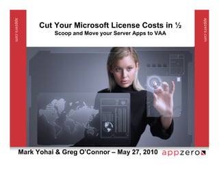 Cut Your Microsoft License Costs in ½
          Scoop and Move your Server Apps to VAA




Mark Yohai & Greg O’Connor – May 27, 2010
 