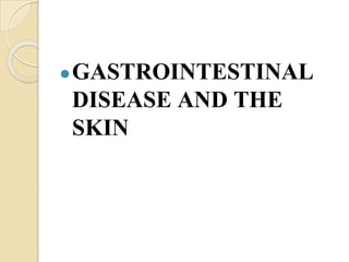 ●GASTROINTESTINAL
DISEASE AND THE
SKIN
 
