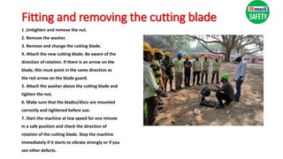 Fitting and removing the cutting blade
1 .Untighten and remove the nut.
2. Remove the washer.
3. Remove and change the cutting blade.
4. Attach the new cutting blade. Be aware of the
direction of rotation. If there is an arrow on the
blade, this must point in the same direction as
the red arrow on the blade guard.
5. Attach the washer above the cutting blade and
tighten the nut.
6. Make sure that the blades/discs are mounted
correctly and tightened before use.
7. Start the machine at low speed for one minute
in a safe position and check the direction of
rotation of the cutting blade. Stop the machine
immediately if it starts to vibrate strongly or if you
see other defects.
 