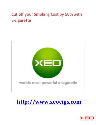 Cut off your Smoking Cost by 50% with
E-cigarette




  http://www.xeocigs.com
 