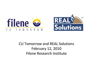 CU Tomorrow and REAL Solutions
        February 12, 2010
    Filene Research Institute
 