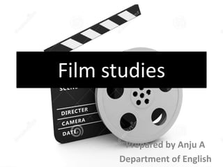 Film studies
Prepared by Anju A
Department of English
 