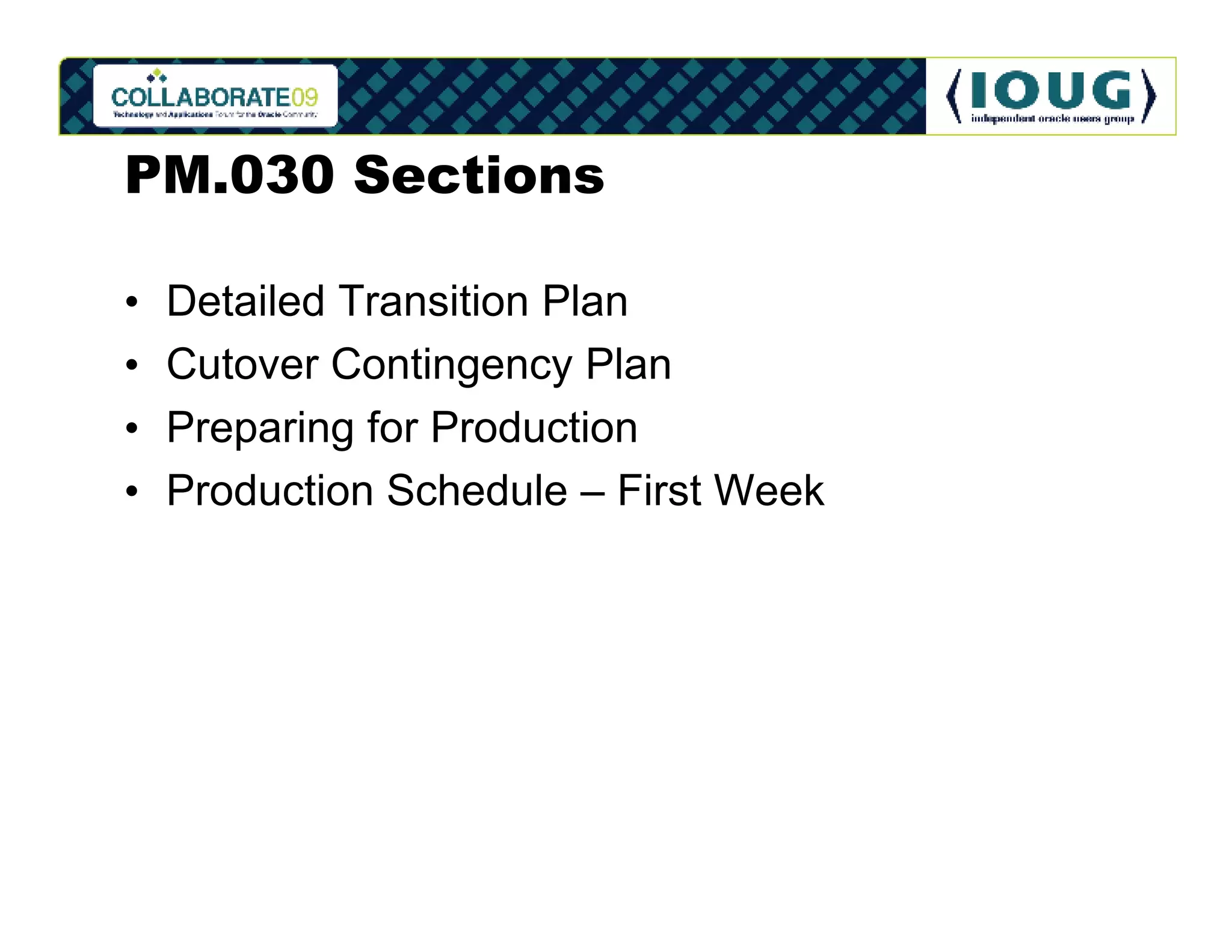 PM.030 Sections

•   Detailed Transition Plan
•   Cutover Contingency Plan
•   Preparing for Production
•   Production Schedule – First Week
 