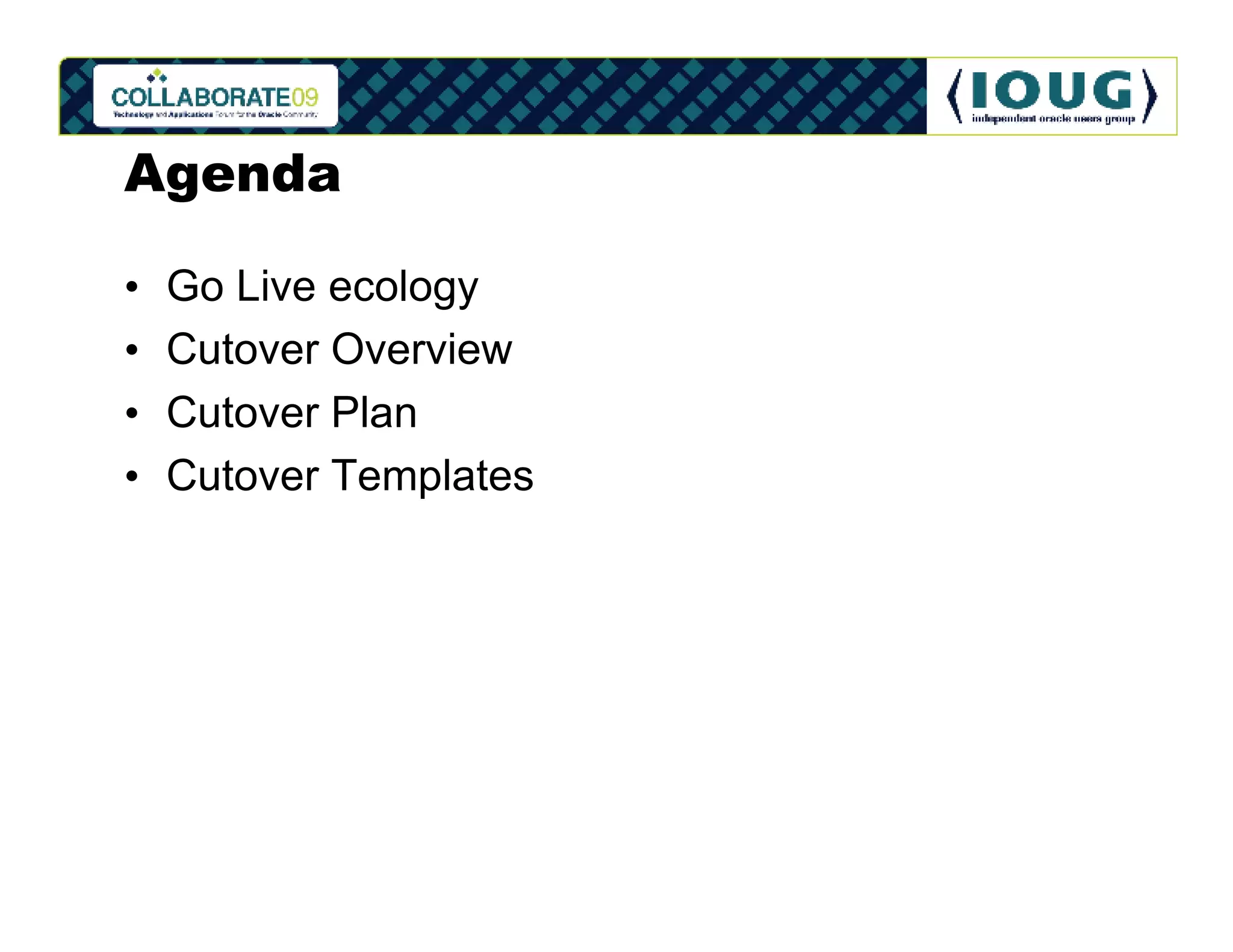Agenda

•   Go Live ecology
•   Cutover Overview
•   Cutover Plan
•   Cutover Templates
 
