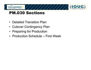 PM.030 Sections

•   Detailed Transition Plan
•   Cutover Contingency Plan
•   Preparing for Production
•   Production Schedule – First Week
 