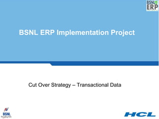 Cut Over Strategy – Transactional Data
BSNL ERP Implementation Project
 