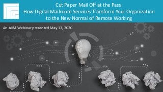 Underwritten by:
#AIIMYour Digital Transformation Begins with
Intelligent Information Management
Cut Paper Mail Off at the Pass:
How Digital Mailroom Services
Transform Your Organization to the
New Normal of Remote Working
Presented May 13, 2020
Cut Paper Mail Off at the Pass:
How Digital Mailroom Services Transform Your Organization
to the New Normal of Remote Working
An AIIM Webinar presented May 13, 2020
 