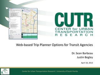 Center for Urban Transportation Research | University of South Florida
Web-based Trip Planner Options for Transit Agencies
Dr. Sean Barbeau
Justin Begley
April 18, 2013
 