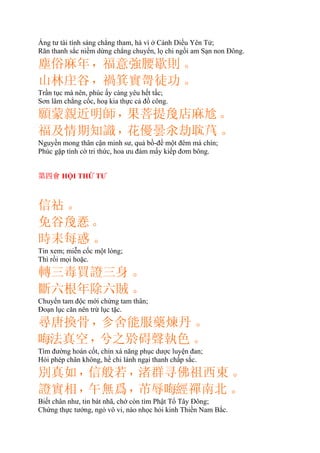 Áng tư tài tính sáng chẳng tham, há vì ở Cánh Diều Yên Tử;
Răn thanh sắc niềm dừng chẳng chuyển, lọ chi ngồi am Sạn non Ðông.
塵俗麻年，福意強腰歇則。
山林谷，禍箕實哿徒功。
Trần tục mà nên, phúc ấy càng yêu hết tấc;
Sơn lâm chẳng cốc, hoạ kia thực cả đồ công.
願蒙親近明師，果菩提店麻𠃩。
福及情期知識，花優曇汆劫。
Nguyền mong thân cận minh sư, quả bồ-đề một đêm mà chín;
Phúc gặp tình cờ tri thức, hoa ưu đàm mấy kiếp đơm bông.
第四會 HỘI THỨ TƯ
信。
免谷𢚸。
時耒每惑。
Tin xem; miễn cốc một lòng;
Thì rồi mọi hoặc.
轉三毒買證三身。
斷六根年除六賊。
Chuyển tam độc mới chứng tam thân;
Ðoạn lục căn nên trừ lục tặc.
尋唐換骨，㐱舍能服藥煉丹。
𠳨法真空，兮之碍聲執色。
Tìm đường hoán cốt, chỉn xá năng phục dược luyện đan;
Hỏi phép chân không, hề chi lánh ngại thanh chấp sắc.
別真如，信般若，渚群寻佛祖西東。
證實相，午無爲，芇辱𠳨經禪南北。
Biết chân như, tin bát nhã, chớ còn tìm Phật Tổ Tây Ðông;
Chứng thực tướng, ngỏ vô vi, nào nhọc hỏi kinh Thiền Nam Bắc.
 