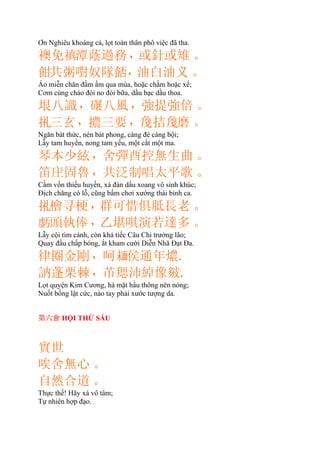 Ơn Nghiêu khoáng cả, lọt toàn thân phô việc đã tha.
襖免𧜖潭蔭過務，或針或雉。
𩚵共粥嚉奴隊𩛷，油白油义。
Áo miễn chăn đầm ấm qua mùa, hoặc chằm hoặc xể;
Cơm cùng cháo đói no đòi bữa, dầu bạc dầu thoa.
垠八識，八風，強提強倍。
𢬦三玄，擃三要，拮𪛿磨。
Ngăn bát thức, nén bát phong, càng đè càng bội;
Lẫy tam huyền, nong tam yếu, một cắt một ma.
琴本少絃，舍彈酉控無生曲。
笛固魯，共泛制唱太平歌。
Cầm vốn thiếu huyền, xá đàn dấu xoang vô sinh khúc;
Ðịch chăng có lỗ, cũng bấm chơi xướng thái bình ca.
𢬦檜寻梗，群可惜俱胝長老。
𧇊頭執俸，乙堪唭演若達多。
Lẫy cội tìm cành, còn khá tiếc Câu Chi trưởng lão;
Quay đầu chấp bóng, ắt kham cười Diễn Nhã Ðạt Ða.
律圈金剛，呵𩈘侯通年燶.
訥蓬栗棘，芇沛綽像.
Lọt quyện Kim Cương, há mặt hầu thông nên nóng;
Nuốt bồng lật cức, nào tay phải xước tượng da.
第六會 HỘI THỨ SÁU
實世
唉舍無心。
自然合道。
Thực thế! Hãy xá vô tâm;
Tự nhiên hợp đạo.
 