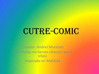 Cutre-comic
      Creador: Andrei Muresan
(las viñetas no tienen relacion entre
                 ellas)
        Inspirado en Mafalda
 