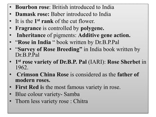 • Bourbon rose: British introduced to India
• Damask rose: Baber introduced to India
• It is the 1st rank of the cut flowe...