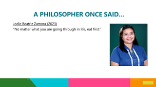 A PHILOSOPHER ONCE SAID…
Jodie Beatriz Zamora (2023)
“No matter what you are going through in life, eat first.”
 