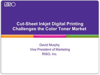 Cut-Sheet Inkjet Digital Printing Challenges the Color Toner Market  David Murphy  Vice President of Marketing RISO, Inc.  