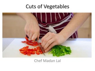 Cuts of Vegetables
Chef Madan Lal
 