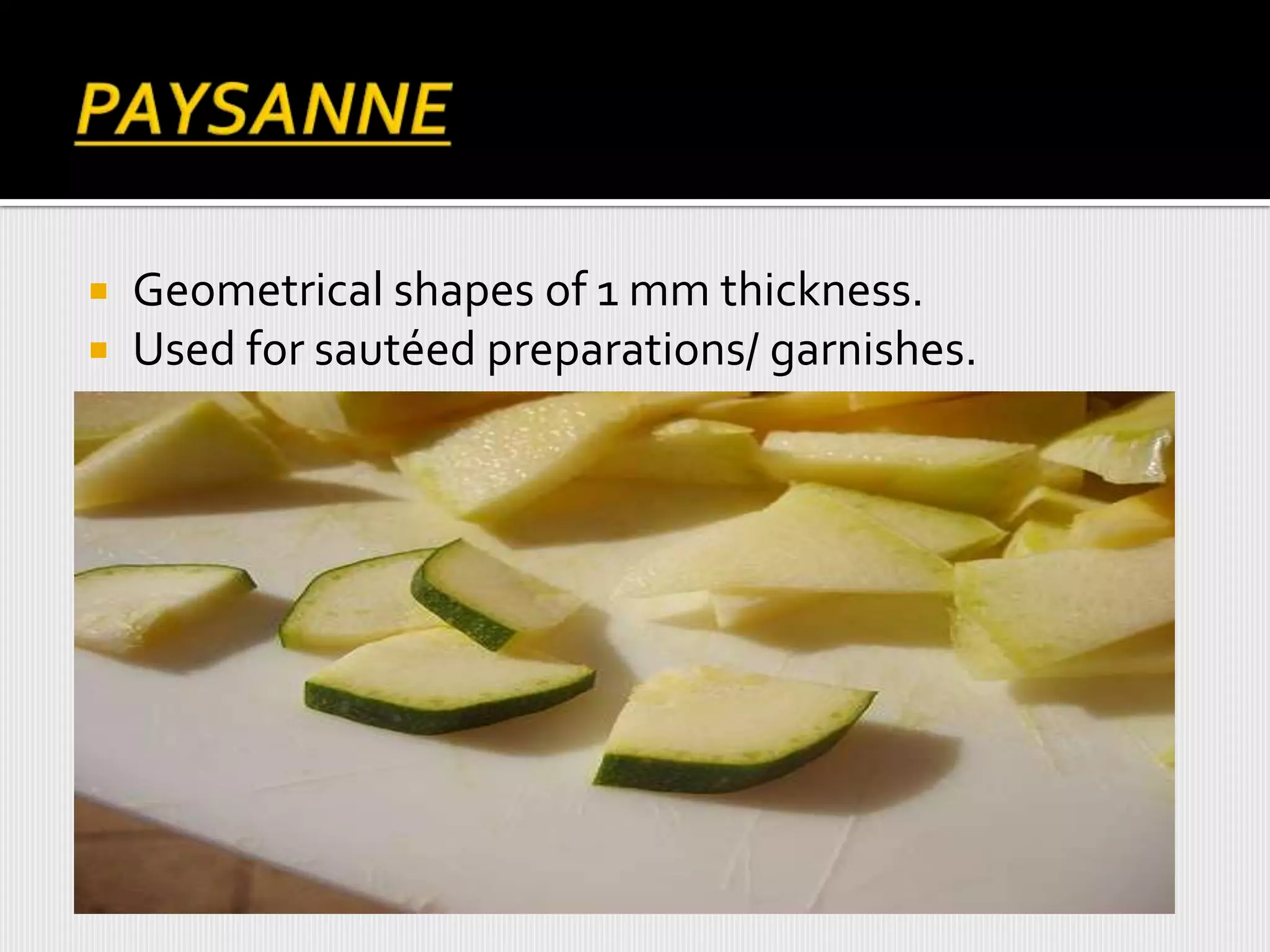  Geometrical shapes of 1 mm thickness.
 Used for sautéed preparations/ garnishes.
 