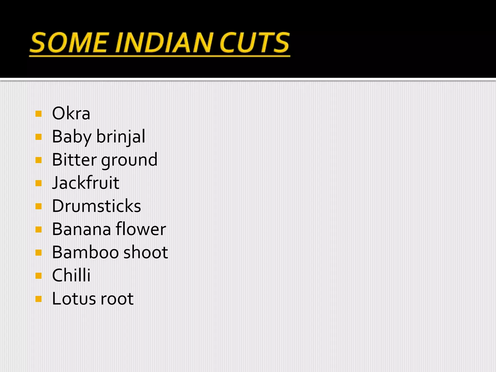  Okra
 Baby brinjal
 Bitter ground
 Jackfruit
 Drumsticks
 Banana flower
 Bamboo shoot
 Chilli
 Lotus root
 
