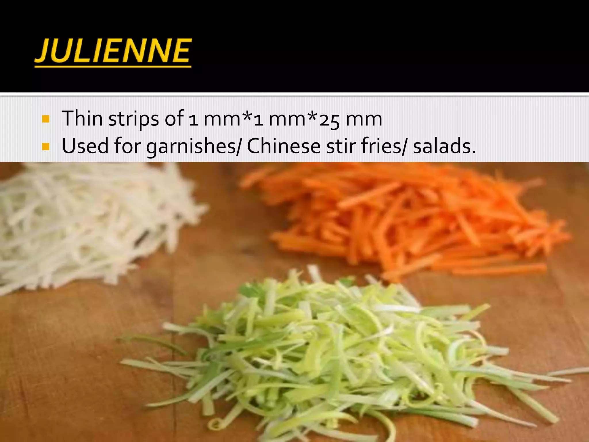  Thin strips of 1 mm*1 mm*25 mm
 Used for garnishes/ Chinese stir fries/ salads.
 