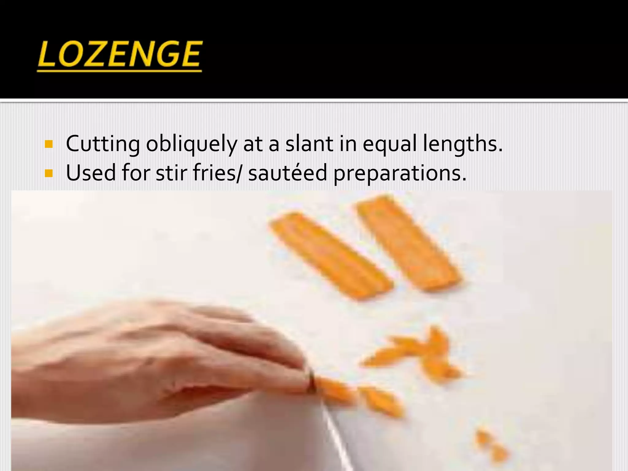  Cutting obliquely at a slant in equal lengths.
 Used for stir fries/ sautéed preparations.
 