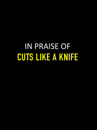 IN	
  PRAISE	
  OF	
  
CUTS LIKE A KNIFE
 