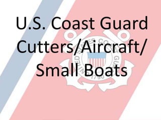 U.S. Coast Guard Cutters/Aircraft/ Small Boats 