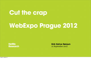 Cut the crap

                          WebExpo Prague 2012

                                         Eirik Hafver Rønjum
                                         21 September 2012




fredag 21. september 12
 